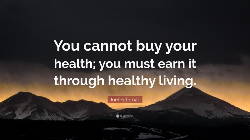 Joel Fuhrman Quote: “You cannot buy your health; you must earn it through healthy living.”