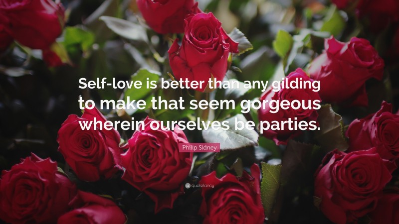 Philip Sidney Quote: “Self-love is better than any gilding to make that seem gorgeous wherein ourselves be parties.”