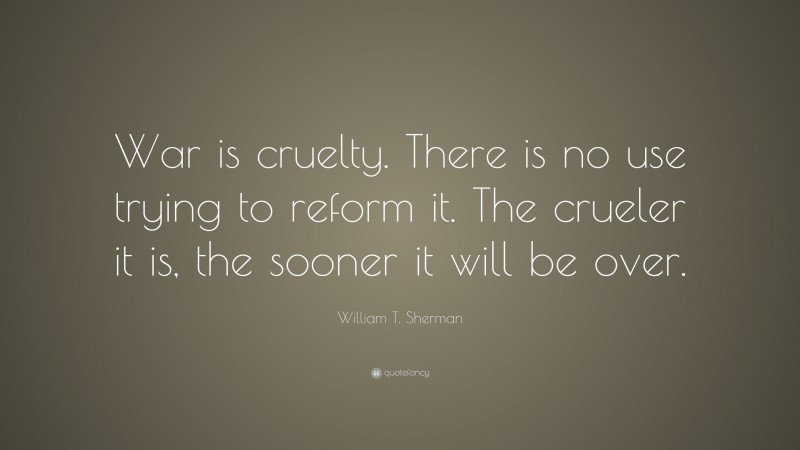 William T. Sherman Quote: “War Is Cruelty. There Is No Use Trying To ...