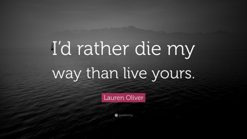 Lauren Oliver Quote: “I’d rather die my way than live yours.”