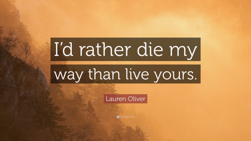 Lauren Oliver Quote: “I’d rather die my way than live yours.”