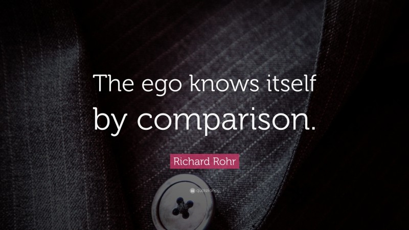 Richard Rohr Quote: “The ego knows itself by comparison.”