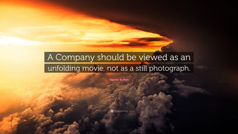 Warren Buffett Quote: “A Company should be viewed as an unfolding movie, not as a still photograph.”