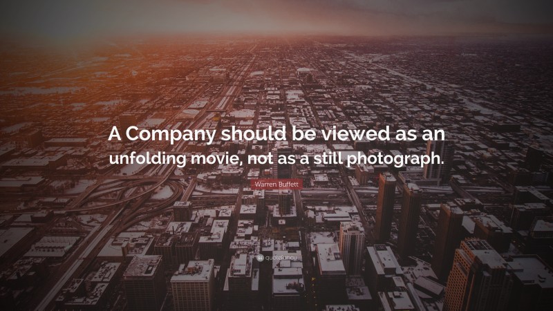 Warren Buffett Quote: “A Company should be viewed as an unfolding movie, not as a still photograph.”