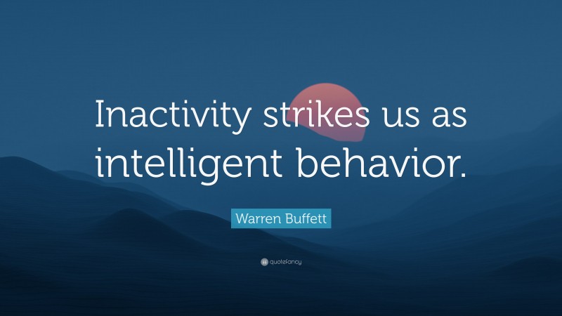 Warren Buffett Quote: “Inactivity strikes us as intelligent behavior.”