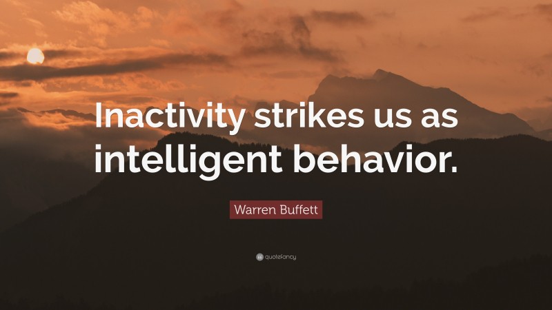 Warren Buffett Quote: “Inactivity strikes us as intelligent behavior.”