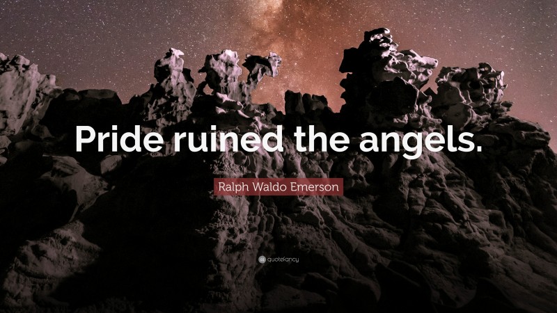 Ralph Waldo Emerson Quote: “Pride ruined the angels.”