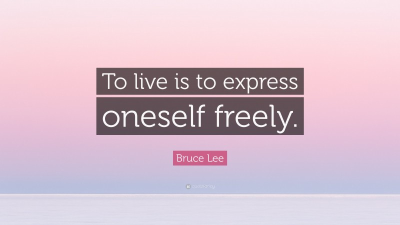 Bruce Lee Quote: “To live is to express oneself freely.”
