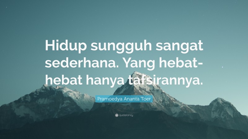 Pramoedya Ananta Toer Quote: “Hidup sungguh sangat sederhana. Yang hebat-hebat hanya tafsirannya.”