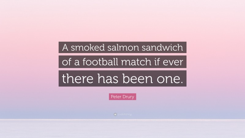 Peter Drury Quote: “A smoked salmon sandwich of a football match if ever there has been one.”