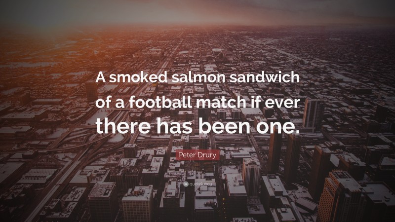Peter Drury Quote: “A smoked salmon sandwich of a football match if ever there has been one.”