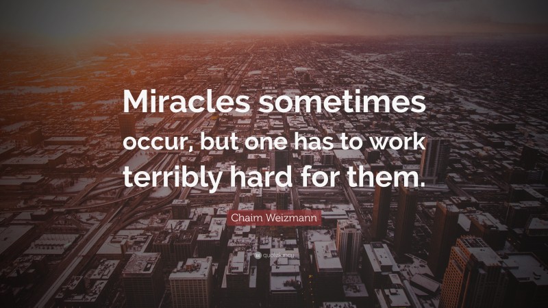 Chaim Weizmann Quote: “Miracles sometimes occur, but one has to work terribly hard for them.”