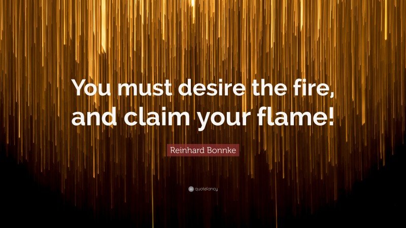 Reinhard Bonnke Quote: “You must desire the fire, and claim your flame!”
