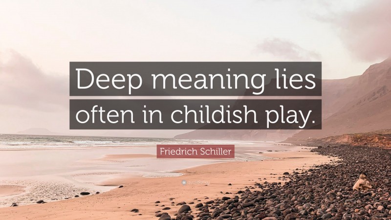 Friedrich Schiller Quote: “Deep meaning lies often in childish play.”