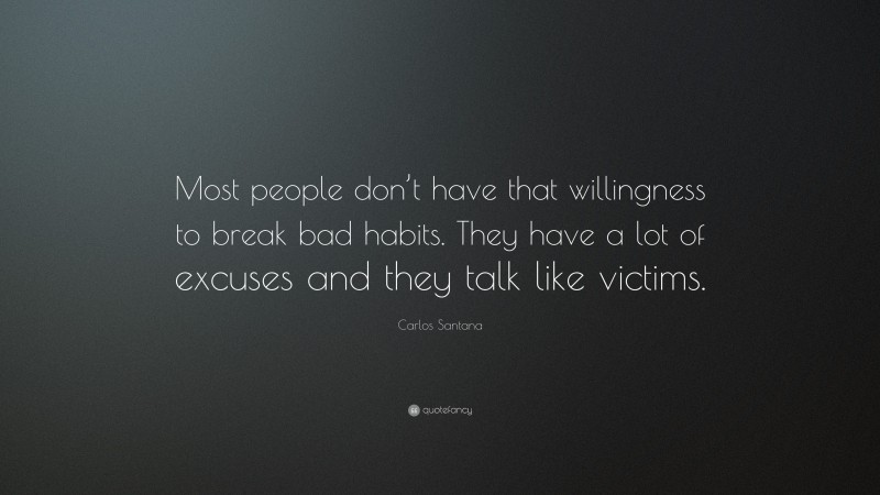 Carlos Santana Quote: “Most people don’t have that willingness to break bad habits. They have a lot of excuses and they talk like victims.”