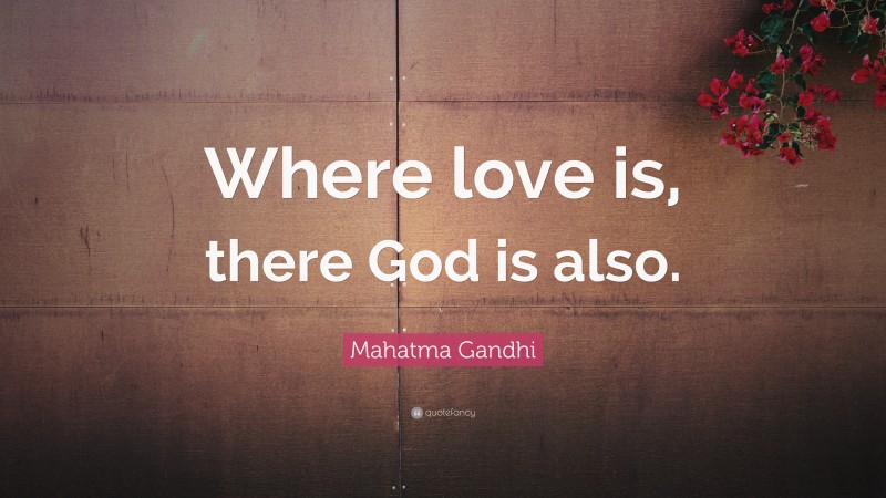 Mahatma Gandhi Quote: “Where love is, there God is also.”
