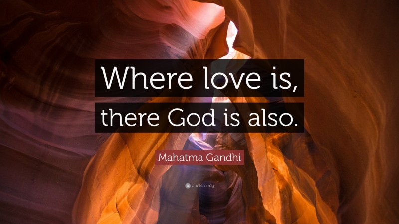 Mahatma Gandhi Quote: “Where love is, there God is also.”