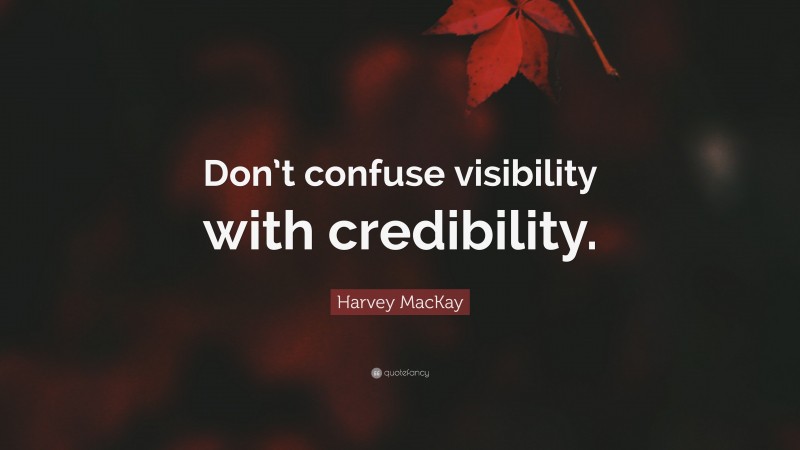 Harvey MacKay Quote: “Don’t confuse visibility with credibility.”