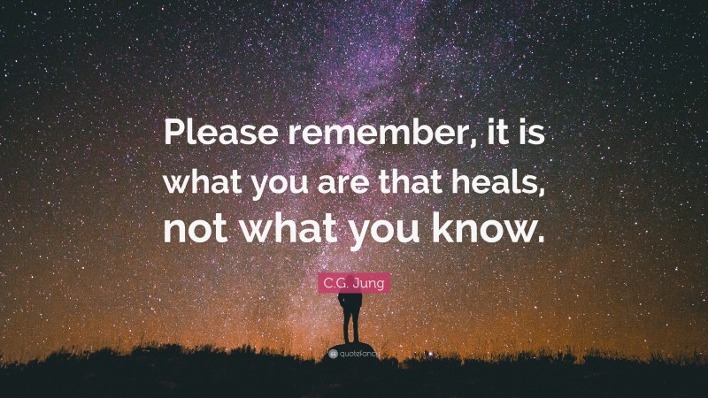 C.G. Jung Quote: “Please remember, it is what you are that heals, not what you know.”