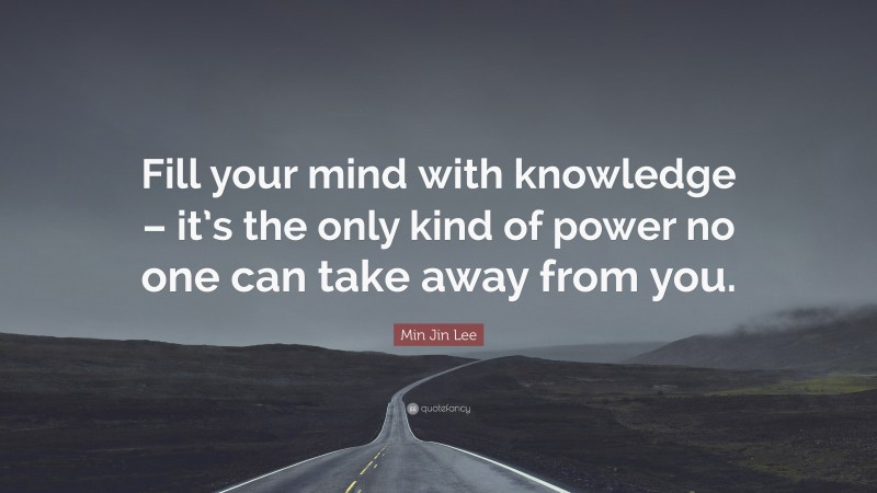 Min Jin Lee Quote: “Fill your mind with knowledge – it’s the only kind of power no one can take away from you.”