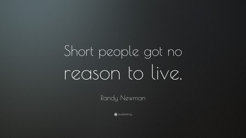 Randy Newman Quote: “Short people got no reason to live.”
