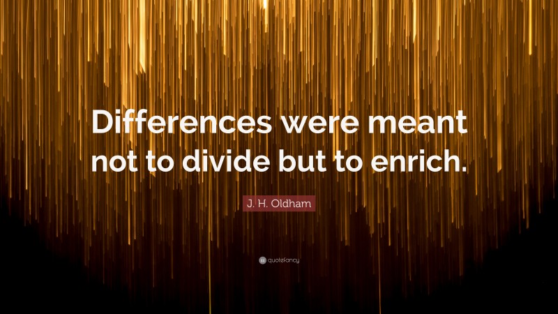 J. H. Oldham Quote: “Differences were meant not to divide but to enrich.”