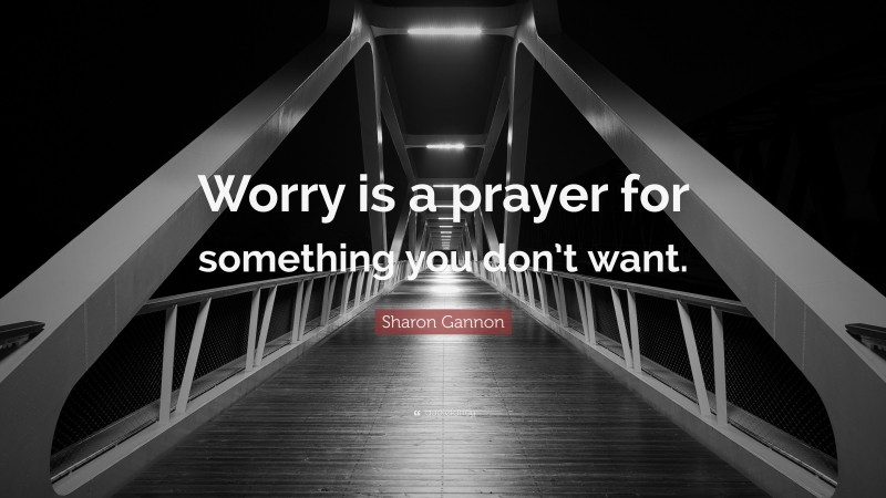 Sharon Gannon Quote: “Worry is a prayer for something you don’t want.”