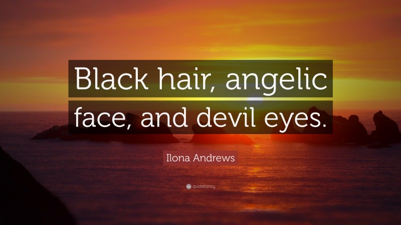 Ilona Andrews Quote: “Black hair, angelic face, and devil eyes.”