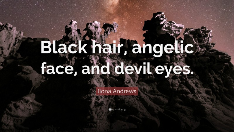 Ilona Andrews Quote: “Black hair, angelic face, and devil eyes.”