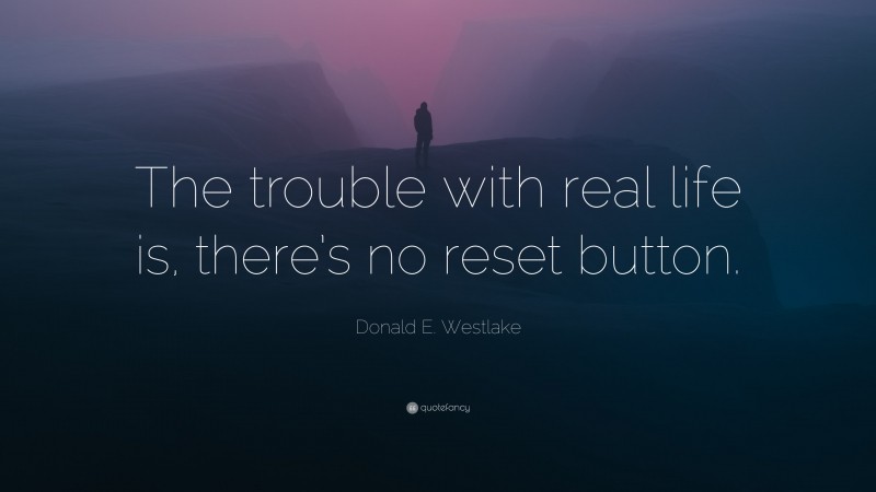 Donald E. Westlake Quote: “The trouble with real life is, there’s no reset button.”
