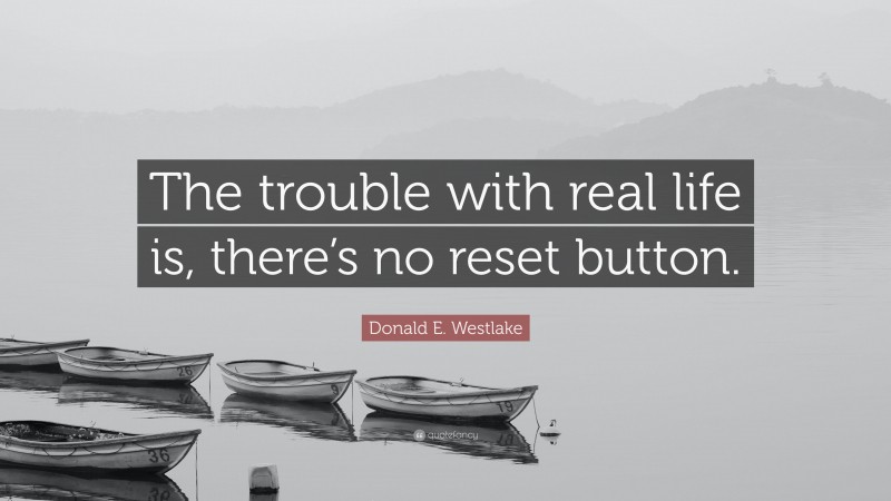 Donald E. Westlake Quote: “The trouble with real life is, there’s no reset button.”