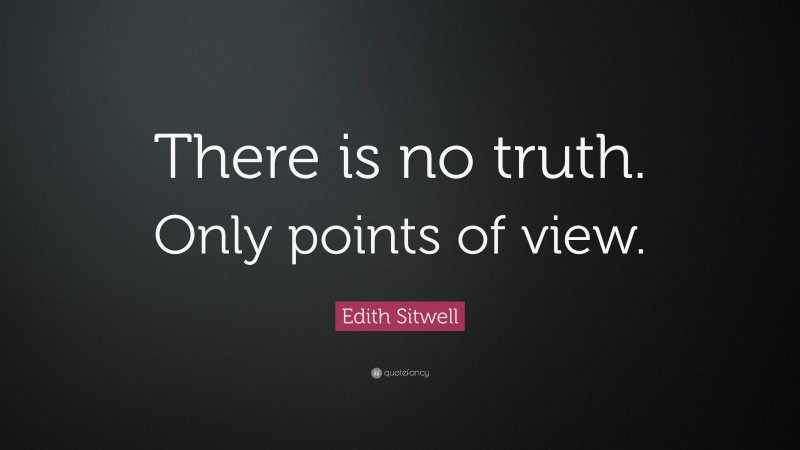 Edith Sitwell Quote: “There is no truth. Only points of view.”