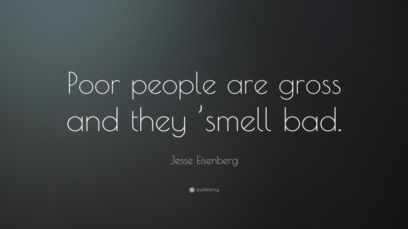 Jesse Eisenberg Quote: “Poor people are gross and they ’smell bad.”