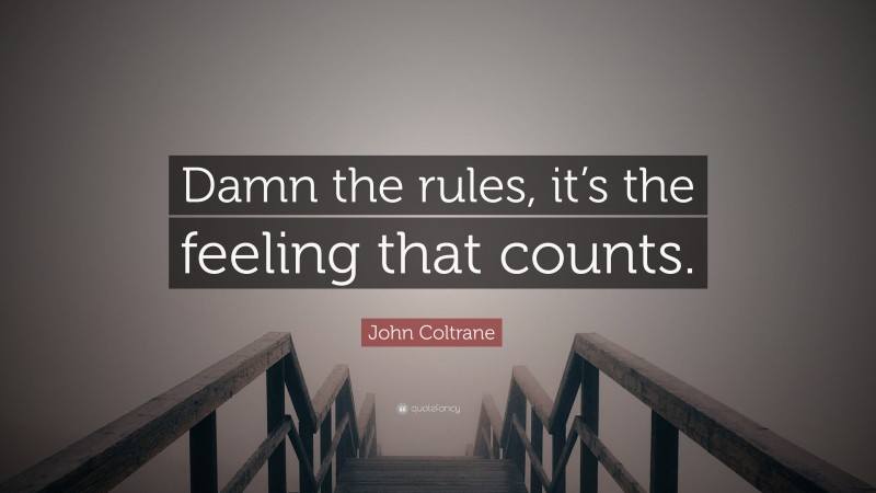 John Coltrane Quote: “Damn the rules, it’s the feeling that counts.”