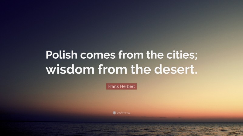 Frank Herbert Quote: “Polish comes from the cities; wisdom from the desert.”