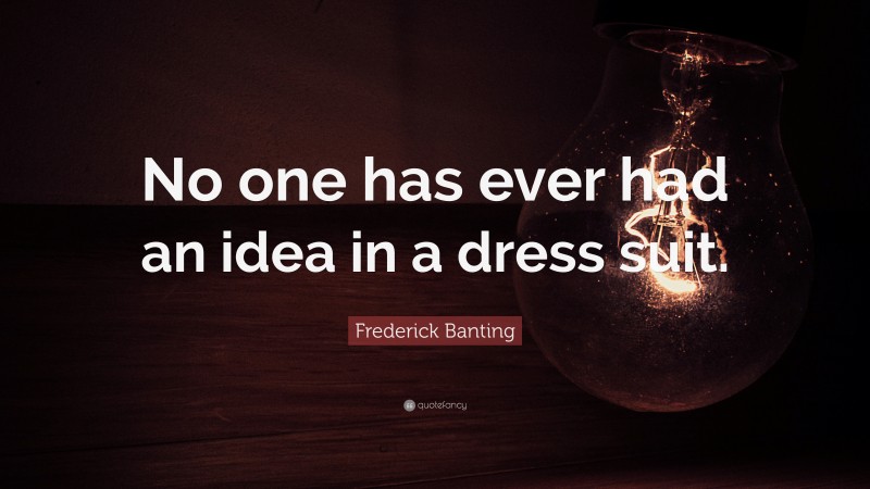 Frederick Banting Quote: “No one has ever had an idea in a dress suit.”
