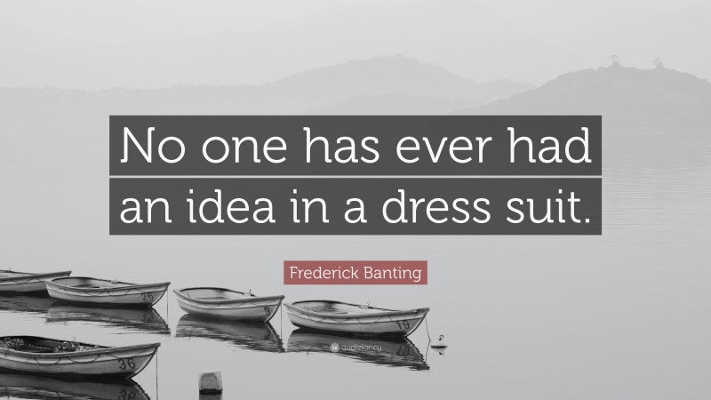 Frederick Banting Quote: “No one has ever had an idea in a dress suit.”