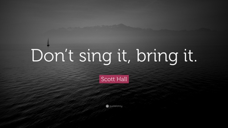 Scott Hall Quote: “Don’t sing it, bring it.”