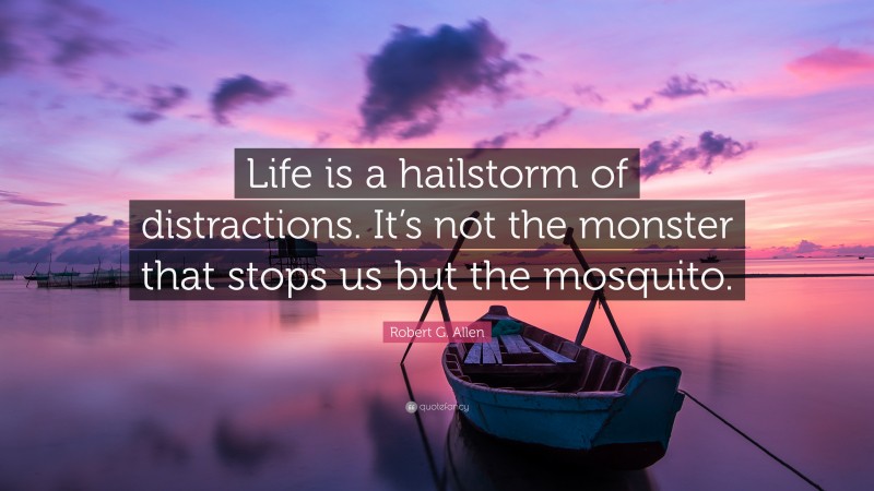 Robert G. Allen Quote: “Life is a hailstorm of distractions. It’s not the monster that stops us but the mosquito.”