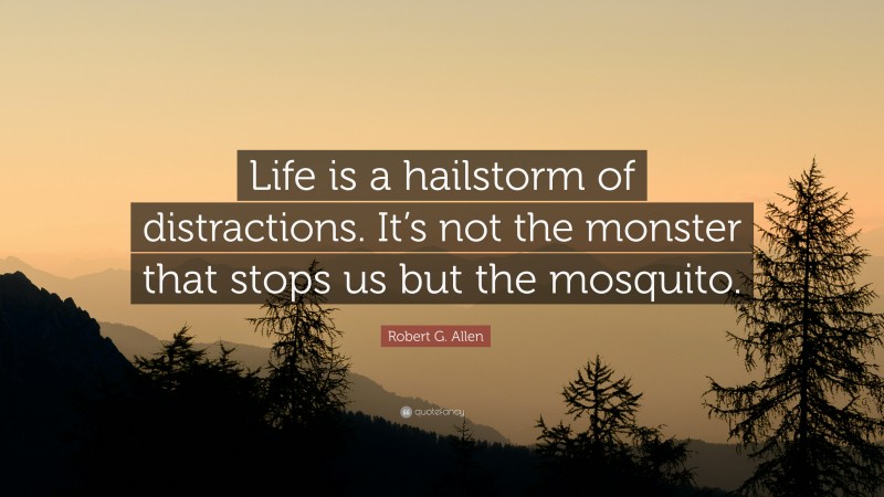 Robert G. Allen Quote: “Life is a hailstorm of distractions. It’s not the monster that stops us but the mosquito.”