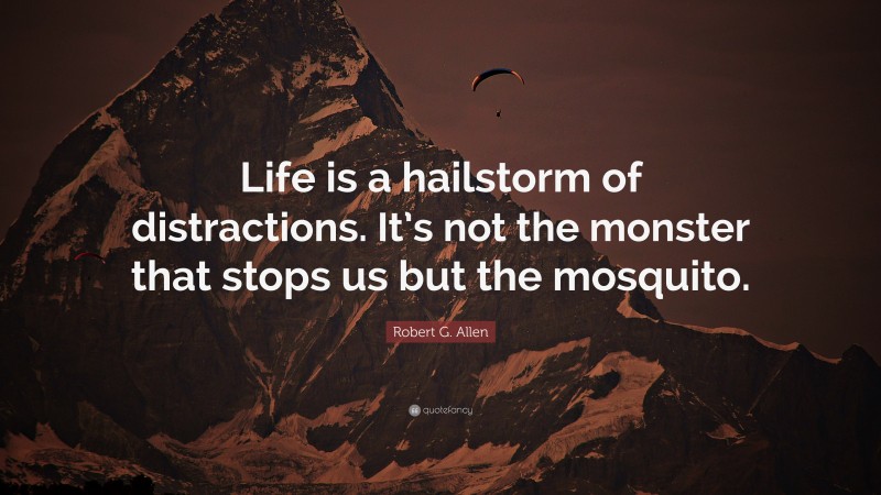 Robert G. Allen Quote: “Life is a hailstorm of distractions. It’s not the monster that stops us but the mosquito.”