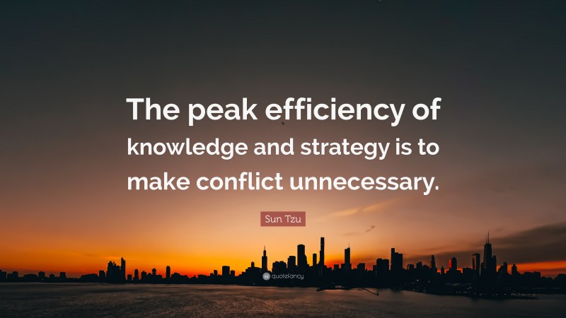 Sun Tzu Quote: “The peak efficiency of knowledge and strategy is to make conflict unnecessary.”