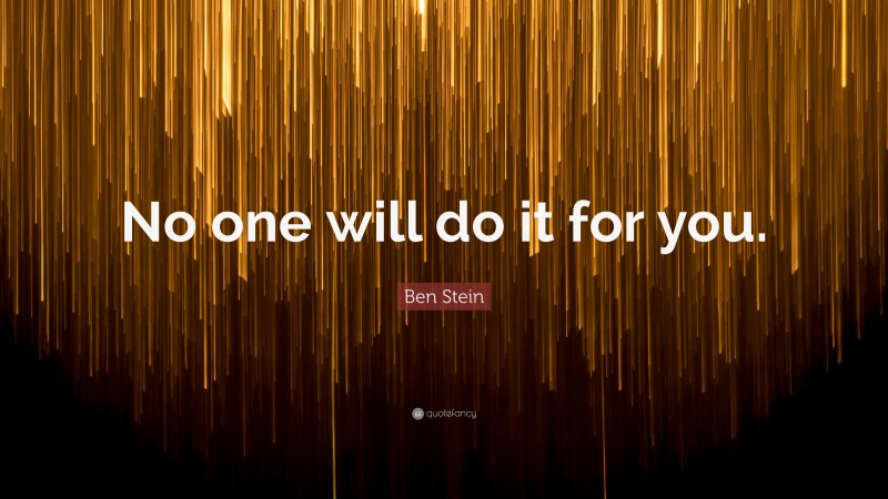 Ben Stein Quote: “No one will do it for you.”
