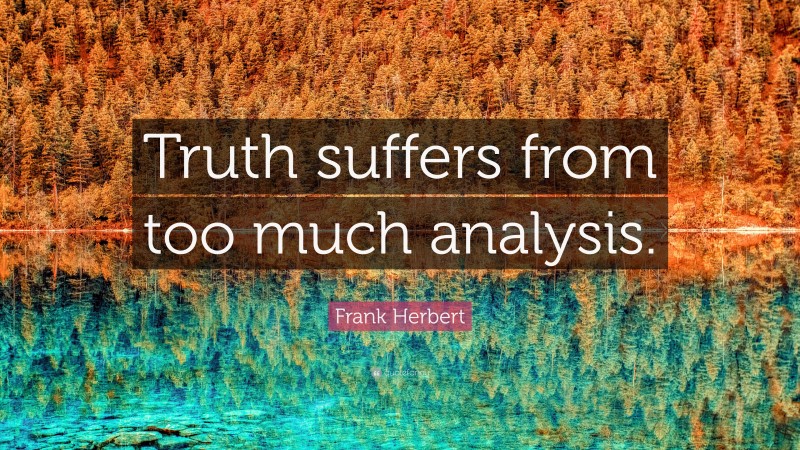 Frank Herbert Quote: “Truth suffers from too much analysis.”