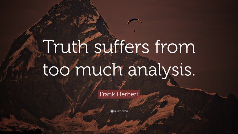 Frank Herbert Quote: “Truth suffers from too much analysis.”