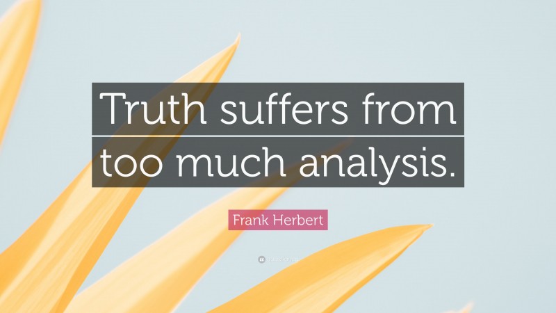Frank Herbert Quote: “Truth suffers from too much analysis.”