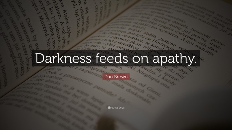 Dan Brown Quote: “Darkness feeds on apathy.”
