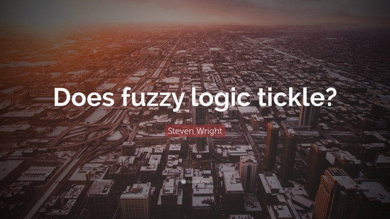 Steven Wright Quote: “Does fuzzy logic tickle?”