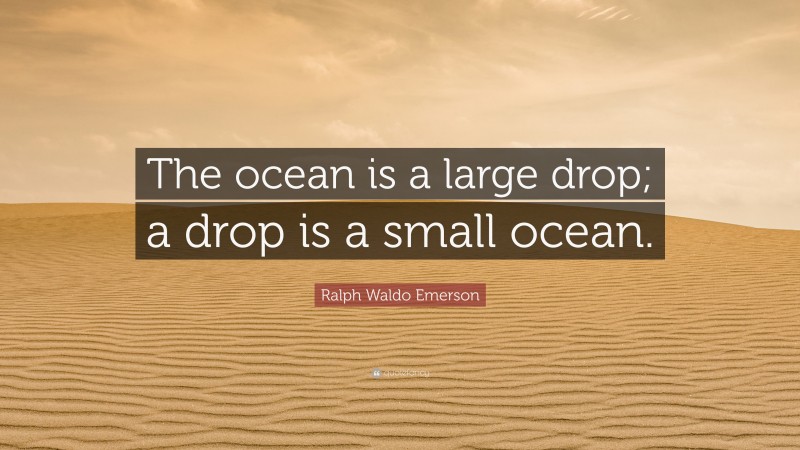 Ralph Waldo Emerson Quote: “The ocean is a large drop; a drop is a small ocean.”