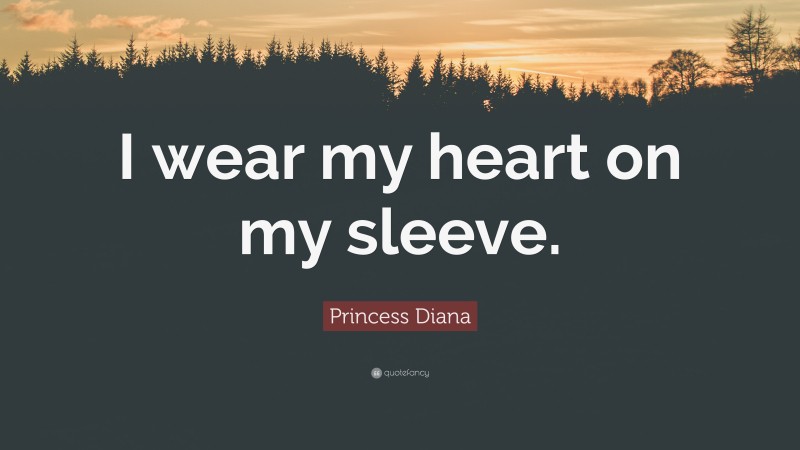 Princess Diana Quote: “I wear my heart on my sleeve.”